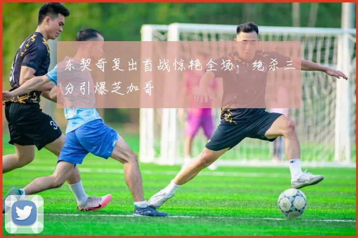 东契奇复出首战惊艳全场，绝杀三分引爆芝加哥